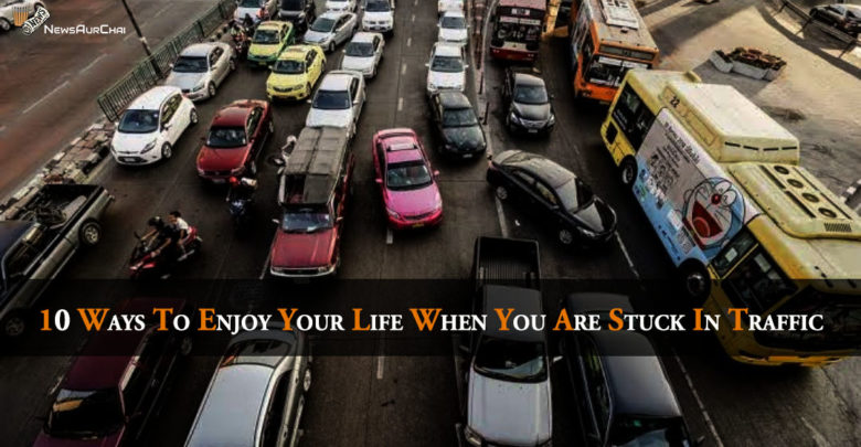 10 ways to enjoy your life when you are stuck in traffic
